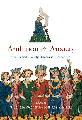 Ambition and Anxiety: Courts and Courtly Discourse, c. 700–1600 Ambition and Anxiety: Courts and Courtly Discourse, c. 700–1600