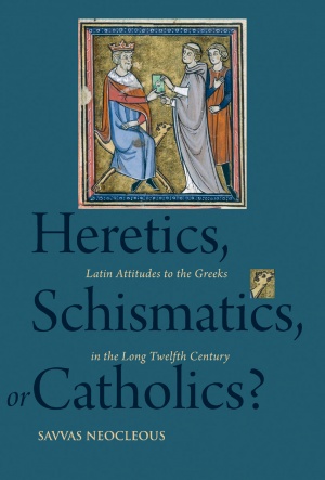 Heretics, Schismatics, or Catholics? Latin Attitudes to the Greeks in the Long Twelfth Century