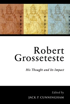 Robert Grosseteste: His Thought and Its Impact Robert Grosseteste: His Thought and Its Impact