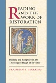 Reading and the Work of Restoration: History and Scripture in the Theology of Hugh of St Victor Reading and the Work of Restoration: History and Scripture in the Theology of Hugh of St Victor